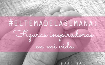 #ElTemaDeLaSemana: figuras inspiradoras en mi vida